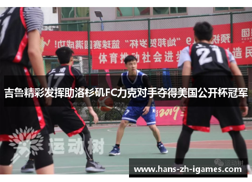 吉鲁精彩发挥助洛杉矶FC力克对手夺得美国公开杯冠军